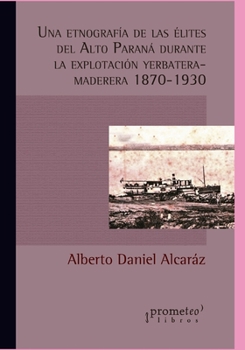 Paperback Una etnografía de las élites del Alto Paraná durante la explotación yerbatera-maderera (1870-1930) [Spanish] Book