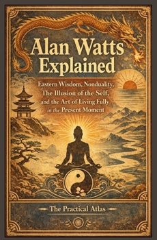 Alan Watts Explained: Eastern Wisdom, Nonduality, The Illusion of the Self, and the Art of Living Fully in the Present Moment (Half Hour Help: Philosophy Series)