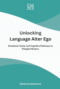 Unlocking Language Alter Ego: Emotional, Social, and Cognitive Pathways to Polyglot Mastery (Emotional, Social, and Cognitive Pathways in Language Learning)