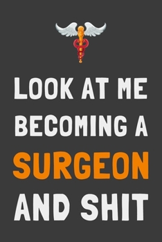 Look At Me Becoming a Surgeon and Shit: Funny Doctor Med Student Journal Lined Notebook Gift