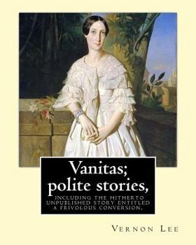 Paperback Vanitas; polite stories, including the hitherto unpublished story entitled a frivolous conversion. By: Vernon Lee: Vernon Lee was the pseudonym of the Book