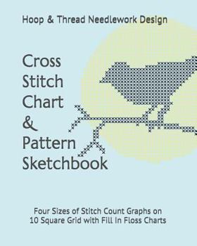 Paperback Cross Stitch Chart & Pattern Sketchbook: Four Sizes of Stitch Count Graphs on 10 Square Grid with Fill in Floss Charts Book