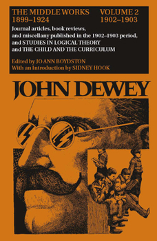 The Middle Works of John Dewey, Volume 2, 1899 - 1924: Journal Articles, Book Reviews, and Miscellany in the 1902-1903 Period, and Studies in Logical ... (Volume 2)