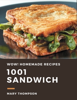 Wow! 1001 Homemade Sandwich Recipes: The Highest Rated Homemade Sandwich Cookbook You Should Read