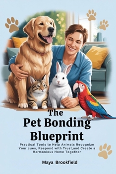 Paperback The Pet Bonding Blueprint: Practical Tools to Help Animals Recognize Your Cues, Respond with Trust, and Create a Harmonious Home Together Book