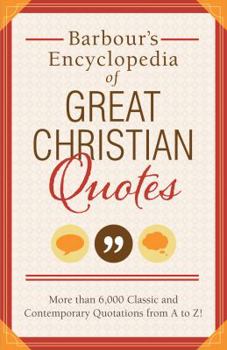 Barbour's Encyclopedia of Great Christian Quotes: More than 6,000 Classic and Contemporary Quotations from A to Z