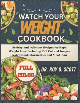 Watch your weight cookbook: Healthy and Delicious Recipes for Rapid Weight loss, Including full colored images ,Nutritional information and Meal plan