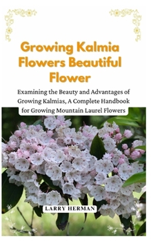 Growing Kalmia Flowers Beautiful Flower: Examining the Beauty and Advantages of Growing Kalmias, A Complete Handbook for Growing Mountain Laurel Flowers