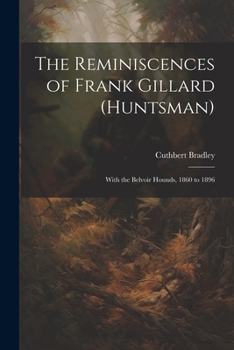 Paperback The Reminiscences of Frank Gillard (Huntsman): With the Belvoir Hounds, 1860 to 1896 Book