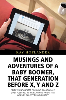 Paperback Musings and Adventures of a Baby Boomer, That Generation Before X, Y, and Z: Selected Newspaper Columns, 2005 to 2012 (First Published in the Examiner Book