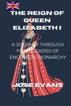 The Reign of Queen Elizabeth I: A Journey Through Five Decades of England's Monarchy