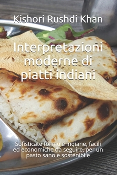 Paperback Interpretazioni moderne di piatti indiani: Sofisticate formule indiane, facili ed economiche da seguire, per un pasto sano e sostenibile [Italian] Book