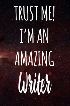 Trust Me! I'm An Amazing Writer: The perfect gift for the professional in your life - Funny 119 page lined journal!