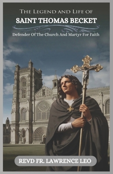 Paperback The Legend and Life of Saint Thomas Becket: Defender Of The Church And Martyr For Faith Book