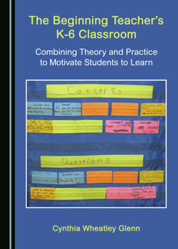 Hardcover The Beginning Teacher's K-6 Classroom: Combining Theory and Practice to Motivate Students to Learn Book