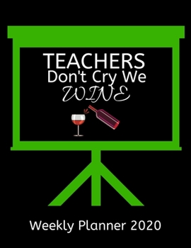 Teachers Weekly Planner 2020 - Teachers Don't Cry We Wine: Teachers  Weekly Lesson Planner | Teacher Gift Idea For Men & Women | Diary Organizer ... To Do List & Notes Sections | Calendar Views