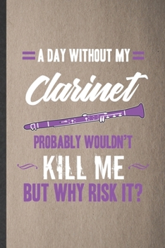 Paperback A Day Without My Clarinet Probably Wouldn't Kill Me but Why Risk It: Funny Music Teacher Lover Lined Notebook/ Blank Journal For Clarinet Player Stude Book