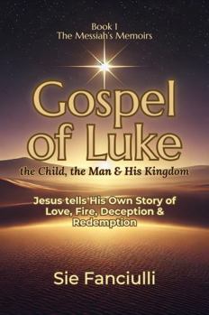 Gospel of Luke: The Child, The Man, & His Kingdom | Jesus Tells His Story of Love, Fire, Deception & Redemption | The Messiah's Memoirs Series
