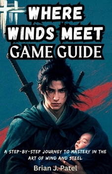 Paperback Where Winds Meet Game Guide: A Step-by-Step Journey to Mastery in the Art of Wind and Steel Book