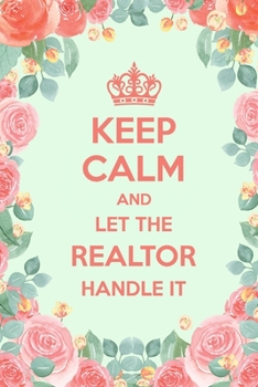 Keep Calm And Let The Realtor Handle It: 6x9" Lined Floral Notebook/Journal Funny Gift Idea For Realtors, Real Estate Agents, Auctioneers