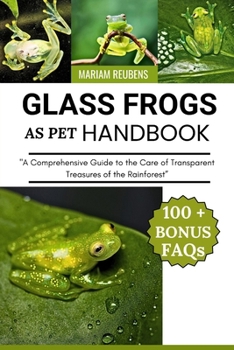 GLASS FROGS AS PET HANDBOOK: "A Comprehensive Guide to the Care of Transparent Treasures of the Rainforest”