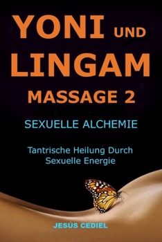 YONI UND LINGAM MASSAGE 2: Sexuelle Alchemie. Tantrische Heilung durch sexuelle Energie. (Bewusste Sexualität und tantrische Massage)