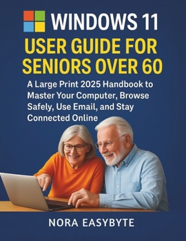 Paperback Windows 11 User Guide for Seniors Over 60: A Large Print 2025 Handbook to Master Your Computer, Browse Safely, Use Email, and Stay Connected Online Book