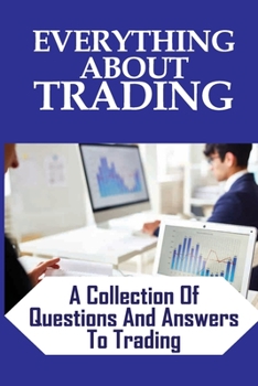 Paperback Everything About Trading: A Collection Of Questions And Answers To Trading: Trading Answers Book