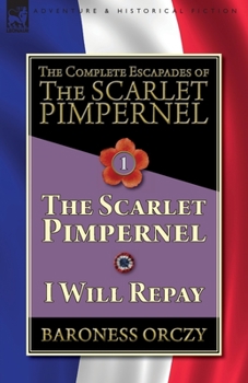 Paperback The Complete Escapades of The Scarlet Pimpernel-Volume 1: The Scarlet Pimpernel & I Will Repay Book