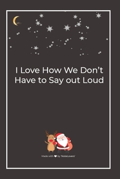 I Love How We Don't Have to Say out Loud: Premium Lined Notebook for chritsmas