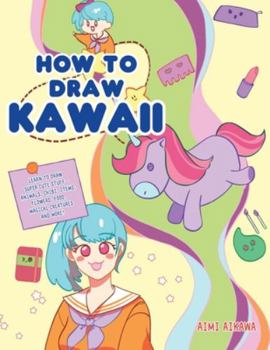 Paperback How to Draw Kawaii: Learn to Draw Super Cute Stuff - Animals, Chibi, Items, Flowers, Food, Magical Creatures and More! Book