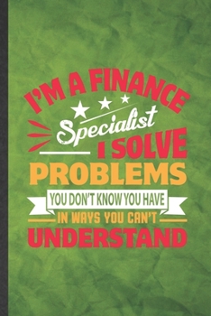 I'm a Finance Specialist I Solve Problems You Don't Know You Have in Ways You Can't Understand: Funny Lined Finance Notebook/ Journal, Graduation ... Gag Gift, Modern Cute Graphic 110 Pages