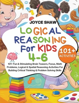 Paperback Logical Reasoning For Kids 4-6: 101+ Fun & Stimulating Brain Teasers, Focus, Math Problems, Logical & Spatial Reasoning Activities For Building Critic Book