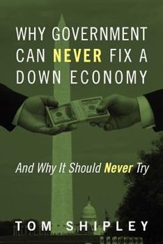 Paperback Why Government Can Never Fix a Down Economy: And Why It Should Never Try Book