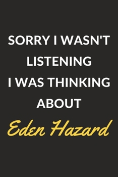 Sorry I Wasn't Listening I Was Thinking About Eden Hazard: Eden Hazard Journal Notebook to Write Down Things, Take Notes, Record Plans or Keep Track of Habits (6" x 9" - 120 Pages)
