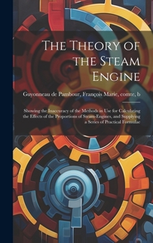 Hardcover The Theory of the Steam Engine; Showing the Inaccuracy of the Methods in use for Calculating the Effects of the Proportions of Steam-engines, and Supp Book