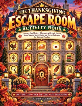 The Thanksgiving Escape Room Activity Book: A Turkey Day Mystery Adventure with Logic Puzzles, Brain Teasers, Secret Codes, and Clever Challenges for Kids and Families