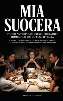 MIA SUOCERA - Studio antropologico sul predatore domestico più diffuso d'Italia: habitat, comportamenti, tecniche di sopravvivenza e il motivo per cui ... non capirà mai niente (Italian Edition)