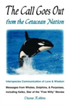 Paperback The Call Goes Out from the Cetacean Nation: Interspecies Communication of Love & Wisdom: Messages from Whales, Dolphins, & Porpoises, Including Keiko, Book