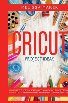 Paperback Cricut Project Ideas: Illustrated Guide To Create Many Unique Cricut Projects! With Tips and Tricks for Beginners and Advanced for Design Sp Book