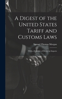 A Digest of the United States Tariff and Customs Laws: With a Schedule of Duties on Imports