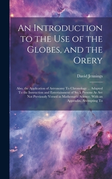 Hardcover An Introduction to the Use of the Globes, and the Orery: Also, the Application of Astronomy To Chronology ... Adapted To the Instruction and Entertain Book