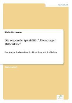 Paperback Die regionale Spezialität "Altenburger Milbenkäse": Eine Analyse des Produktes, der Herstellung und des Marktes [German] Book