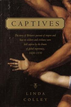 Hardcover Captives: The Story of Britain's Pursuit of Empire and How Its Soldiers and Civilians Were Held Captive by the Dream of Global S Book