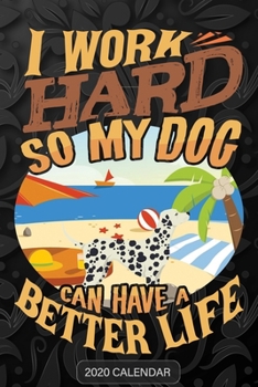 I Work Hard So My Dog Can Have A Better Life: Dalmatian 2020 Calendar - Customized Gift For Dalmatian Dog Owner
