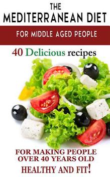 Paperback Mediterranean Diet for Middle Aged People: 40 Delicious Recipes to Make People Over 40 Years Old Healthy and Fit! Book