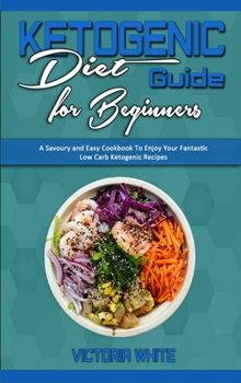 Hardcover Ketogenic Diet Guide for Beginners: A Savoury and Easy Cookbook To Enjoy Your Fantastic Low Carb Ketogenic Recipes Book