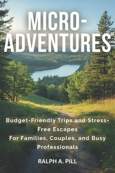 Micro-Adventures: Budget-Friendly Trips and Stress-Free Escapes For Families, Couples, and Busy Professionals