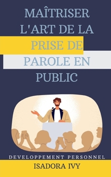 Maîtriser l'Art de la Prise de Parole en Public (French Edition)
