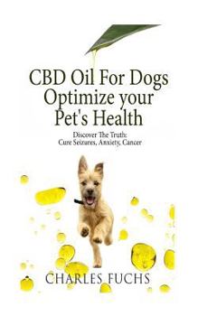 Paperback CBD Oil For Dogs Optimize Your Pet's Health Discover The Truth: Cure Seizures, Anxiety, Cancer Book